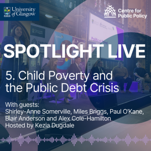 Spotlight Live, 5. Child Poverty and the Public Debt Crisis. Cabinet Secretary for Social Justice, Shirley-Anne Somerville; Alex Cole-Hamilton MSP; Cllr Blair Anderson; Miles Briggs MSP; and Paul O’Kane MSP.